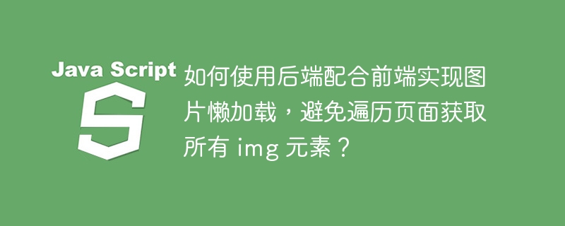 如何使用后端配合前端实现图片懒加载,避免遍历页面获取所有 img 元素?