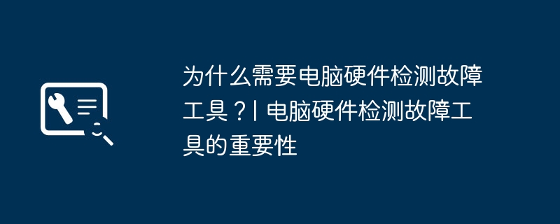 为什么需要电脑硬件检测故障工具?| 电脑硬件检测故障工具的重要性