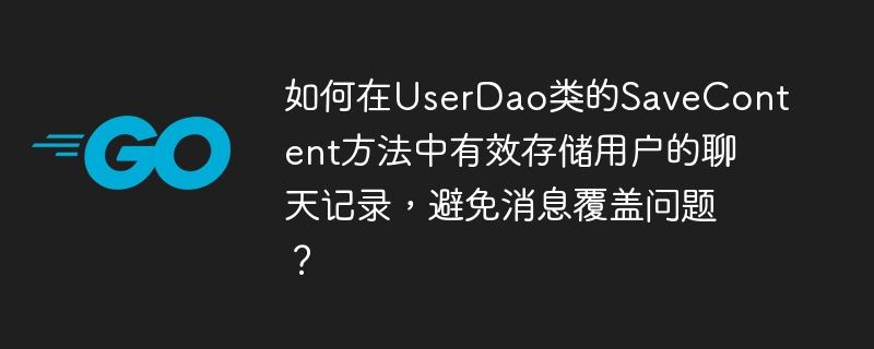 如何在UserDao类的SaveContent方法中有效存储用户的聊天记录,避免消息覆盖问题?