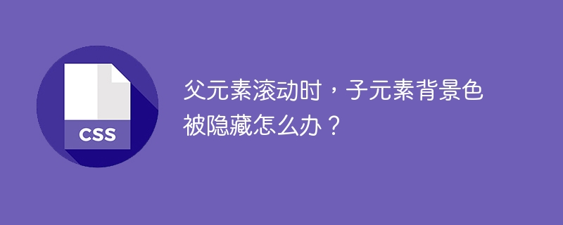 父元素滚动时,子元素背景色被隐藏怎么办?