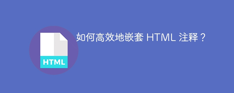 如何高效地嵌套 HTML 注释?