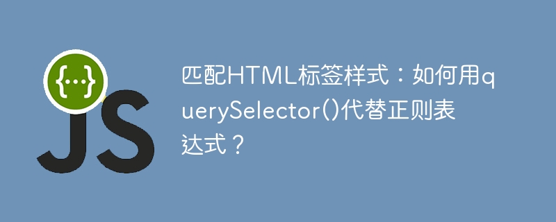 匹配HTML标签样式:如何用querySelector()代替正则表达式?