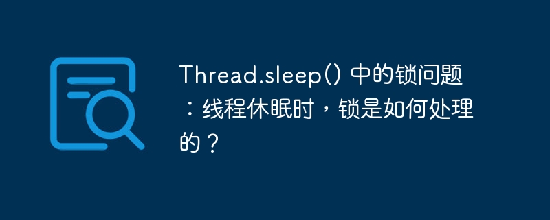 Thread.sleep() 中的锁问题:线程休眠时,锁是如何处理的?