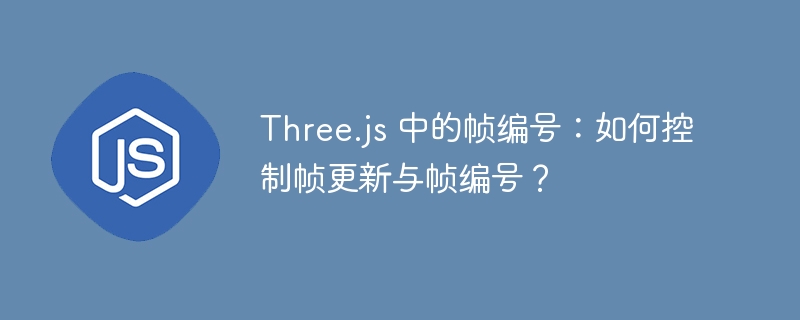 Three.js 中的帧编号:如何控制帧更新与帧编号?