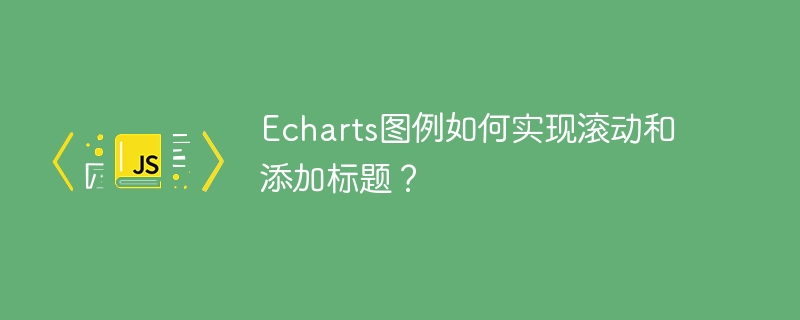 Echarts图例如何实现滚动和添加标题?