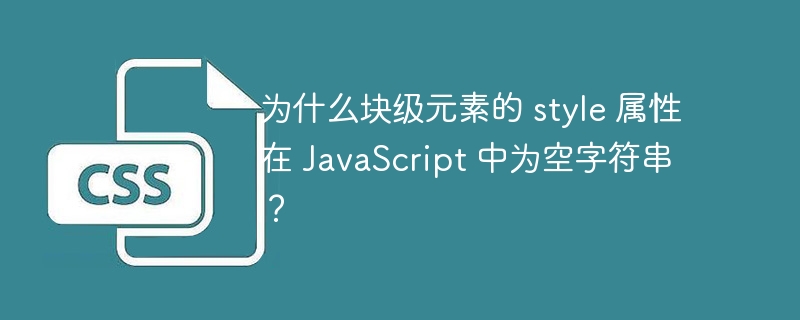 为什么块级元素的 style 属性在 JavaScript 中为空字符串?