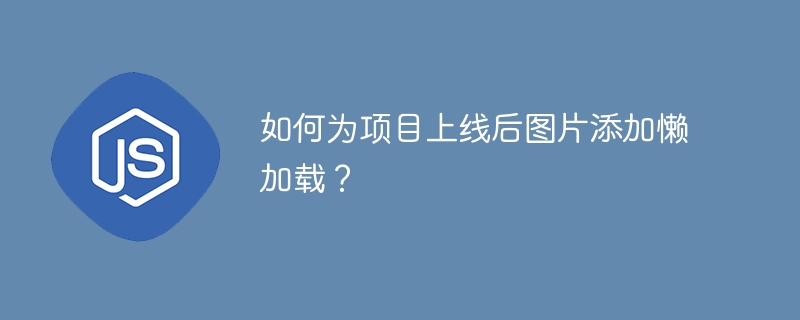 如何为项目上线后图片添加懒加载?