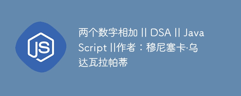 两个数字相加 || DSA || JavaScript ||作者:穆尼塞卡·乌达瓦拉帕蒂