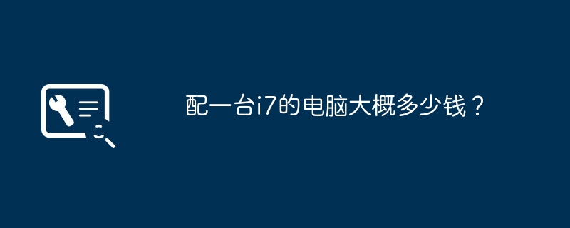 配一台i7的电脑大概多少钱?