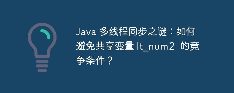 Java 多线程同步之谜:如何避免共享变量 lt_num2 的竞争条件?