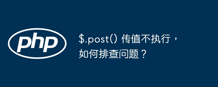 $.post() 传值不执行,如何排查问题?