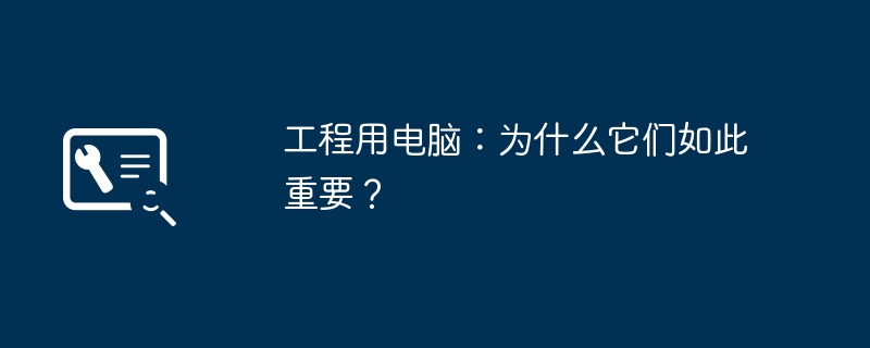 工程用电脑:为什么它们如此重要?