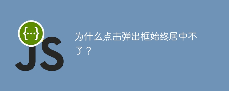 为什么点击弹出框始终居中不了?