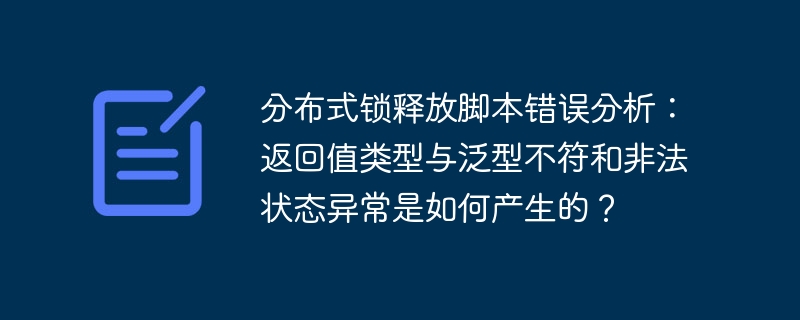 分布式锁释放脚本错误分析:返回值类型与泛型不符和非法状态异常是如何产生的?