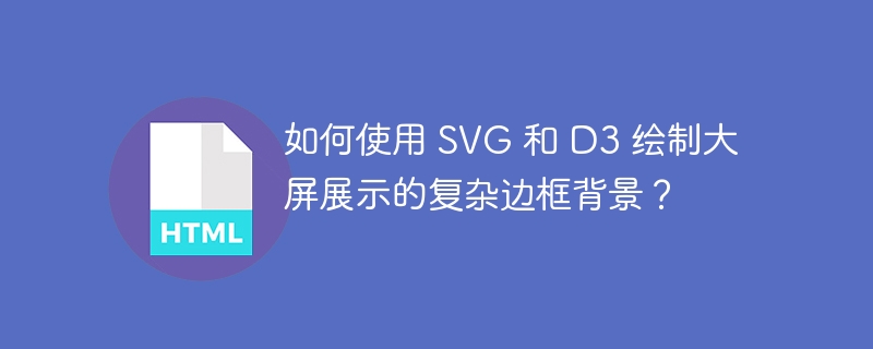 如何使用 SVG 和 D3 绘制大屏展示的复杂边框背景？ 
