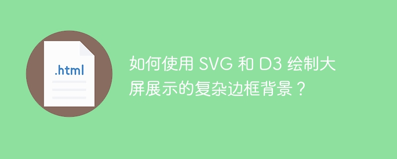 如何使用 SVG 和 D3 绘制大屏展示的复杂边框背景?