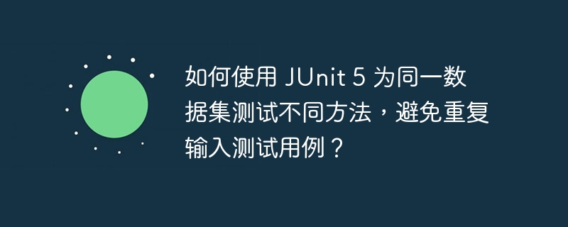 如何使用 JUnit 5 为同一数据集测试不同方法,避免重复输入测试用例?