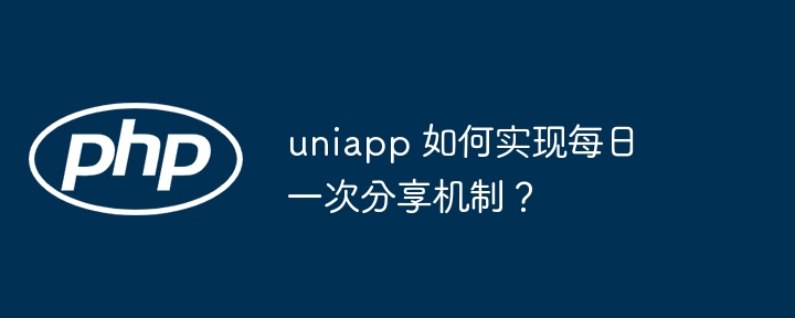 uniapp 如何实现每日一次分享机制?