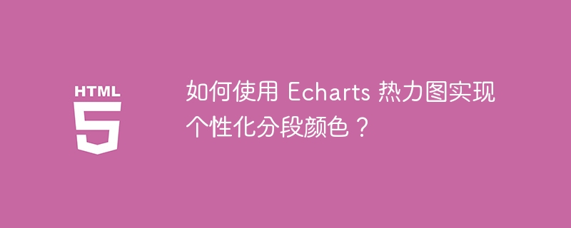 如何使用 Echarts 热力图实现个性化分段颜色?