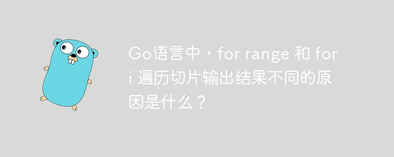 Go语言中，for range 和 for i 遍历切片输出结果不同的原因是什么？
