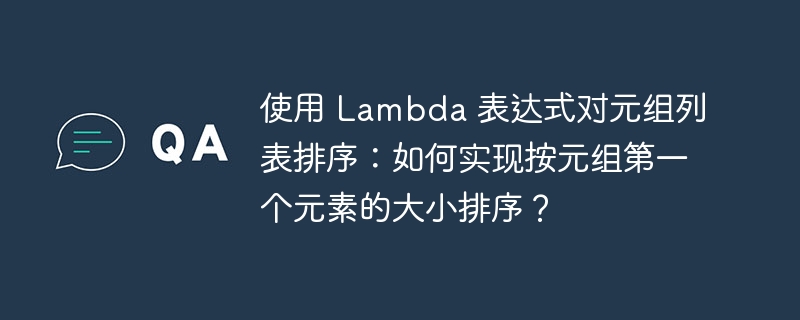 使用 Lambda 表达式对元组列表排序:如何实现按元组第一个元素的大小排序?