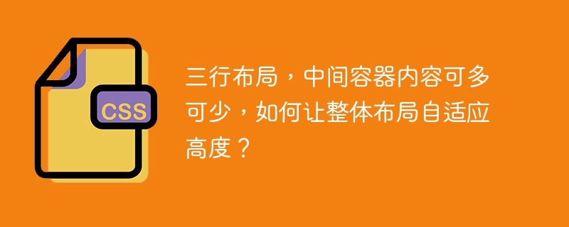 三行布局,中间容器内容可多可少,如何让整体布局自适应高度?
