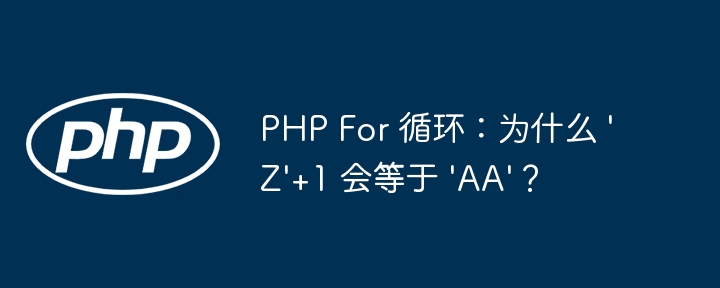 PHP For 循环:为什么 \'Z\'+1 会等于 \'AA\'?