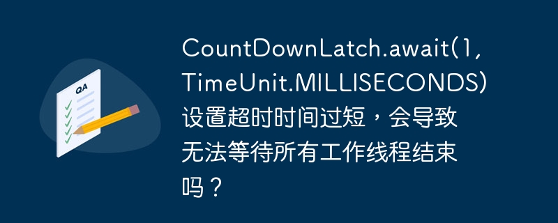 CountDownLatch.await(1, TimeUnit.MILLISECONDS) 设置超时时间过短,会导致无法等待所有工作线程结束吗?
