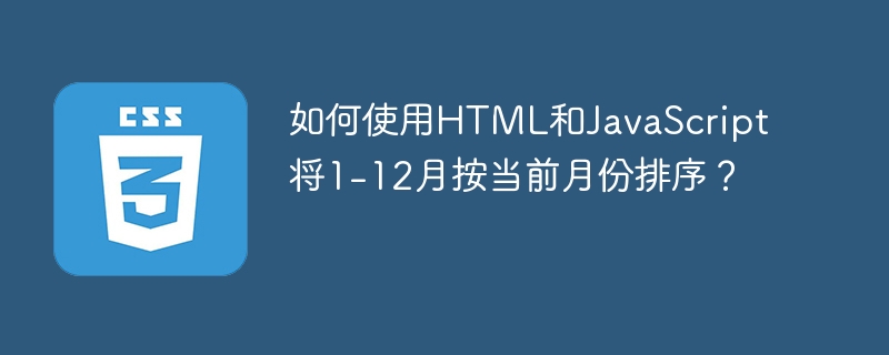 如何使用HTML和JavaScript将1-12月按当前月份排序?