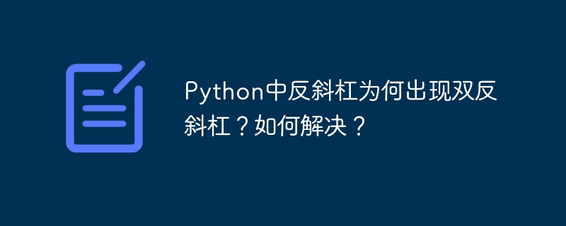 Python中反斜杠为何出现双反斜杠?如何解决?