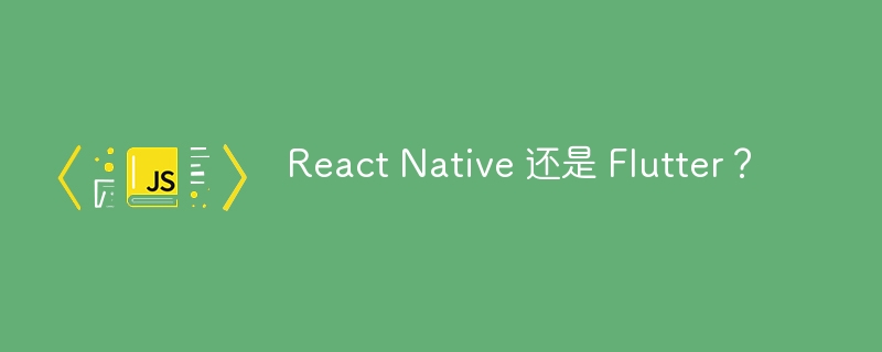 React Native 还是 Flutter?