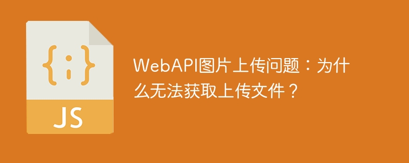 WebAPI图片上传问题:为什么无法获取上传文件?