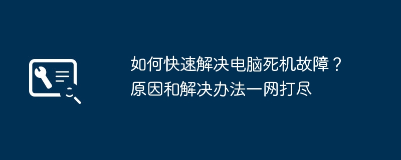 如何快速解决电脑死机故障?原因和解决办法一网打尽