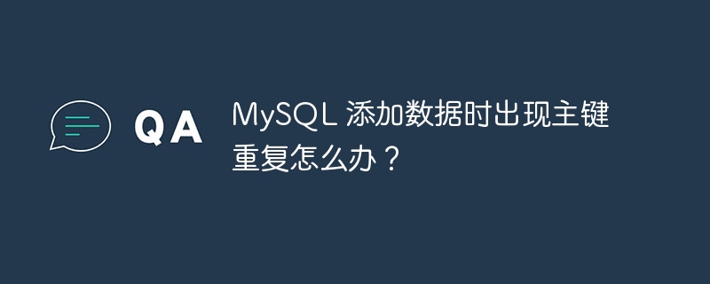 MySQL 添加数据时出现主键重复怎么办？