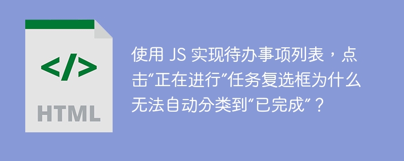 使用 JS 实现待办事项列表,点击“正在进行”任务复选框为什么无法自动分类到“已完成”?