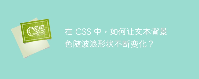 在 CSS 中,如何让文本背景色随波浪形状不断变化?