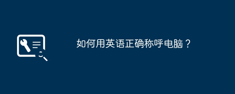 如何用英语正确称呼电脑?