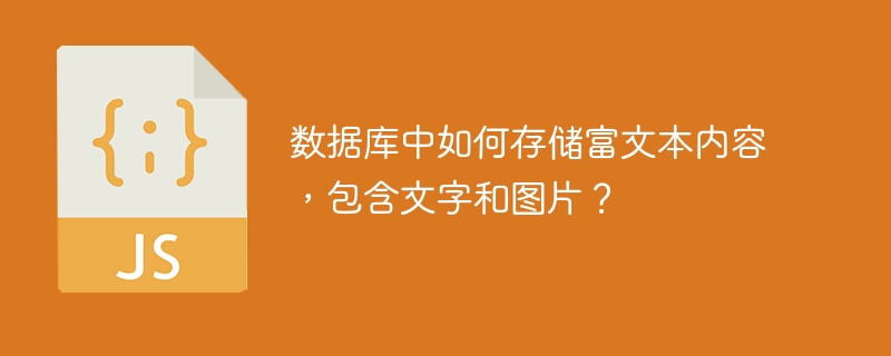 数据库中如何存储富文本内容,包含文字和图片?