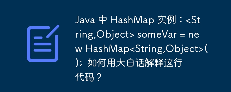 Java 中 HashMap 实例:<String,Object> someVar = new HashMap<String,Object>(); 如何用大白话解释这行代码?