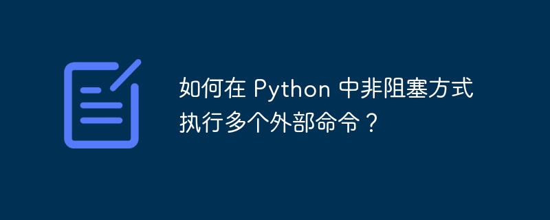 如何在 Python 中非阻塞方式执行多个外部命令?