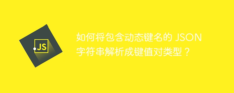 如何将包含动态键名的 JSON 字符串解析成键值对类型？