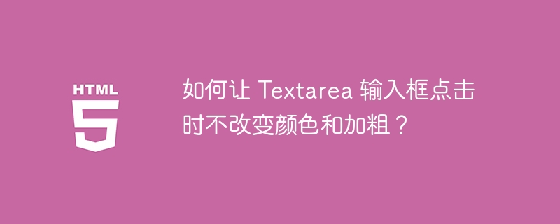 如何让 Textarea 输入框点击时不改变颜色和加粗?