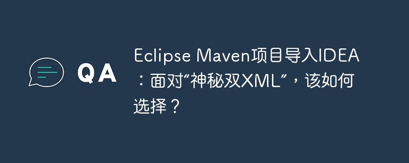 Eclipse Maven项目导入IDEA:面对“神秘双XML”,该如何选择?