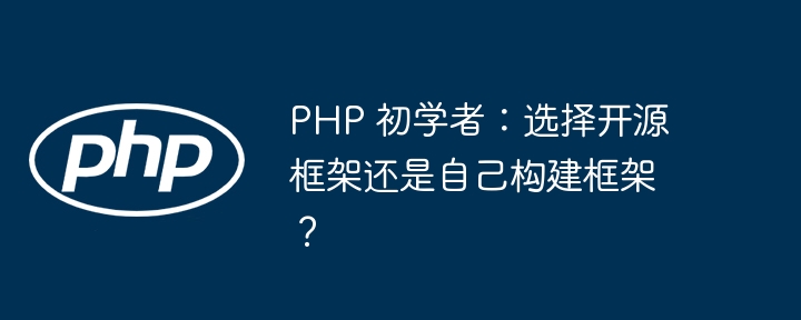 PHP 初学者:选择开源框架还是自己构建框架?
