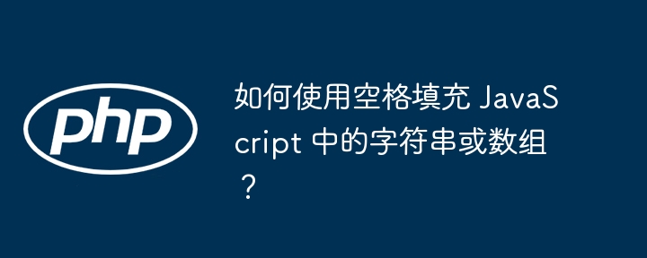 如何使用空格填充 JavaScript 中的字符串或数组?