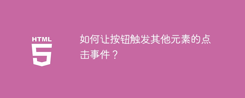 如何让按钮触发其他元素的点击事件?
