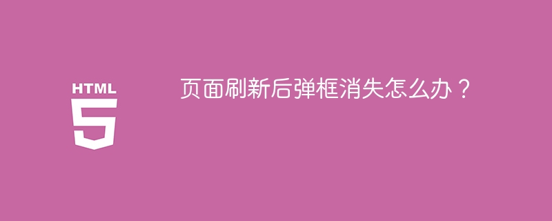 页面刷新后弹框消失怎么办？ 
