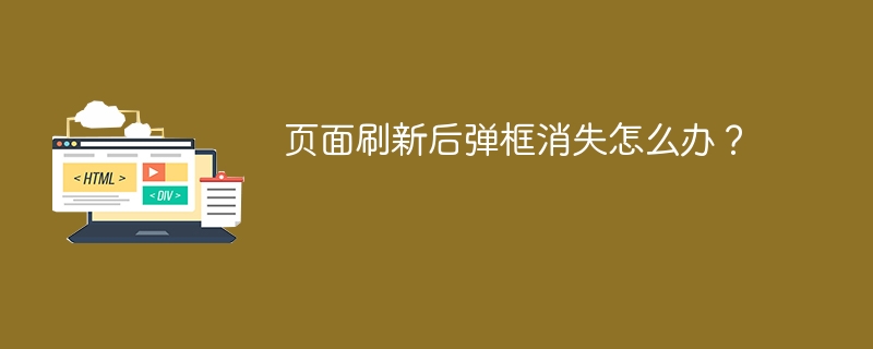页面刷新后弹框消失怎么办?