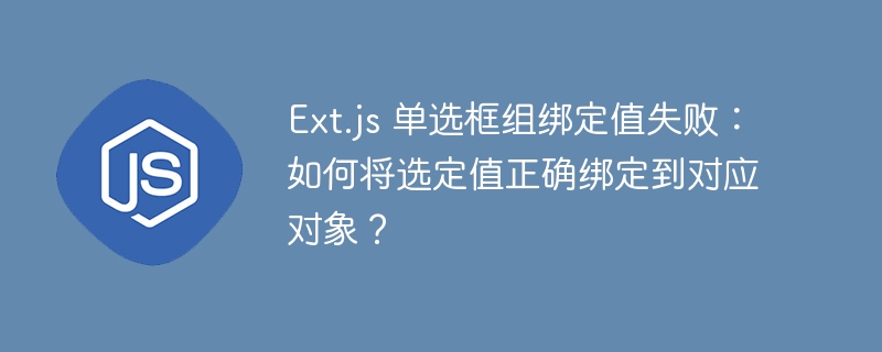 Ext.js 单选框组绑定值失败:如何将选定值正确绑定到对应对象?