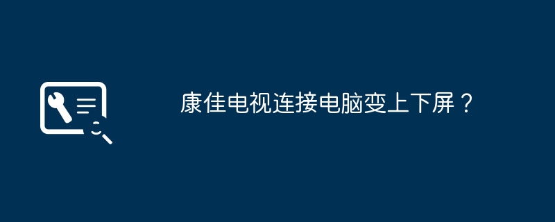 康佳电视连接电脑变上下屏？